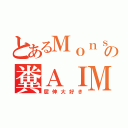 とあるＭｏｎｓの糞ＡＩＭ（屈伸大好き）