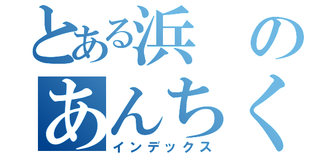 とある浜のあんちくしょう（インデックス）