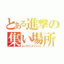 とある進撃の集い場所（ギャザリングプレイス）