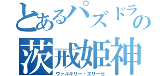 とあるパズドラの茨戒姫神（ヴァルキリー・エリーゼ）