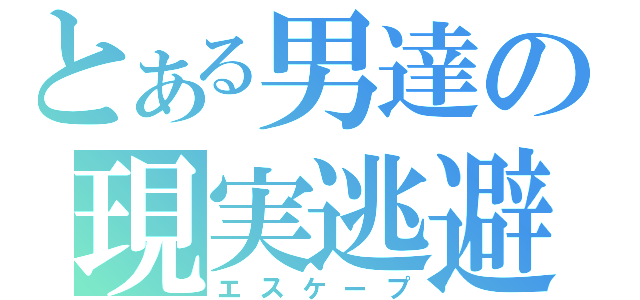 とある男達の現実逃避（エスケープ）