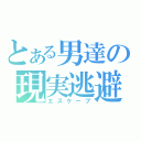 とある男達の現実逃避（エスケープ）