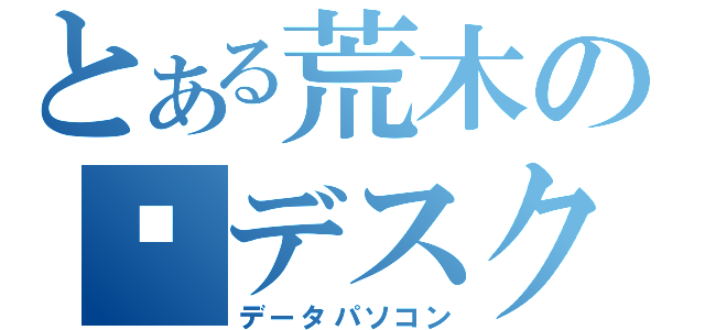 とある荒木の㊙デスク（データパソコン）