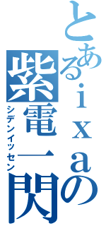 とあるｉｘａの紫電一閃（シデンイッセン）