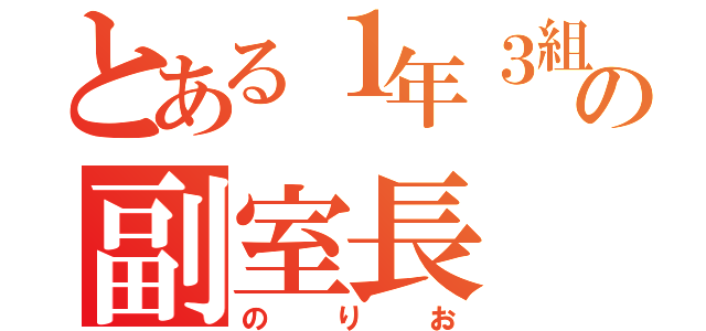 とある１年３組の副室長（のりお）