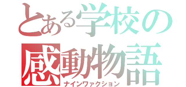 とある学校の感動物語（ナインワァクション）