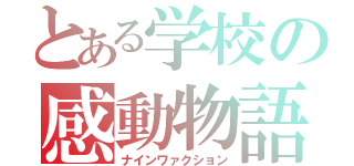 とある学校の感動物語（ナインワァクション）