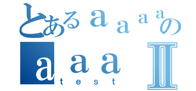 とあるａａａａのａａａⅡ（ｔｅｓｔ）