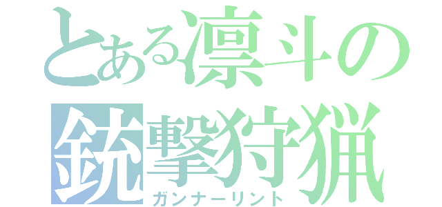 とある凛斗の銃撃狩猟（ガンナーリント）