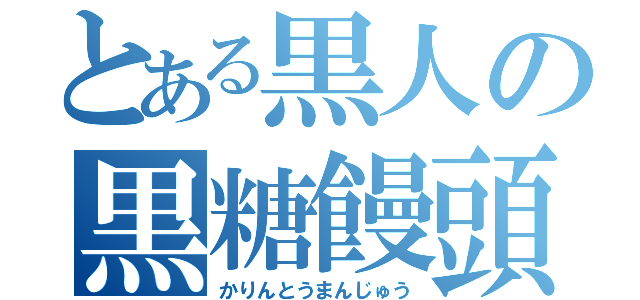 とある黒人の黒糖饅頭（かりんとうまんじゅう）