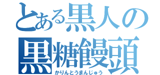 とある黒人の黒糖饅頭（かりんとうまんじゅう）