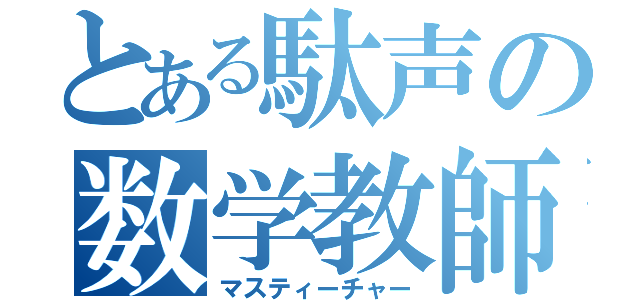 とある駄声の数学教師（マスティーチャー）