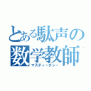 とある駄声の数学教師（マスティーチャー）