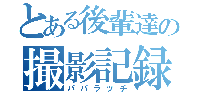 とある後輩達の撮影記録（パパラッチ）