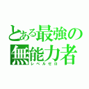 とある最強の無能力者（レベルゼロ）