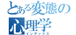 とある変態の心理学（インデックス）