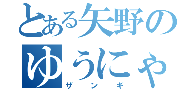 とある矢野のゆうにゃん（ザンギ）