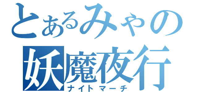 とあるみゃの妖魔夜行（ナイトマーチ）