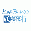 とあるみゃの妖魔夜行（ナイトマーチ）