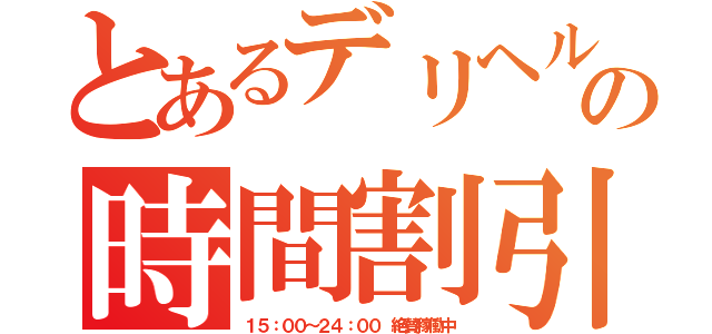 とあるデリヘルの時間割引き（１５：００～２４：００　絶賛稼働中）