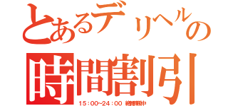 とあるデリヘルの時間割引き（１５：００～２４：００　絶賛稼働中）