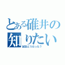 とある碓井の知りたい事（試合どうだった？）