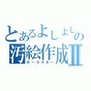 とあるよしよしの汚絵作成Ⅱ（ダークマター）