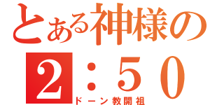 とある神様の２：５０（ドーン教開祖）