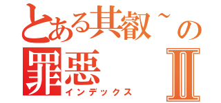 とある其叡~の罪惡Ⅱ（インデックス）