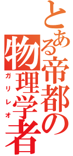 とある帝都の物理学者（ガリレオ）