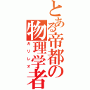 とある帝都の物理学者（ガリレオ）