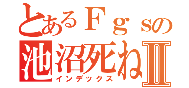 とあるＦｇｓの池沼死ねⅡ（インデックス）