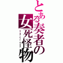 とある奏者の女死怪物（ガールズ　デッド　モンスター）