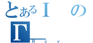 とあるＩのΓ＿（Ｒｃｖ）