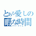 とある愛しの暇な時間（フリータイム）