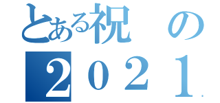 とある祝の２０２１（）