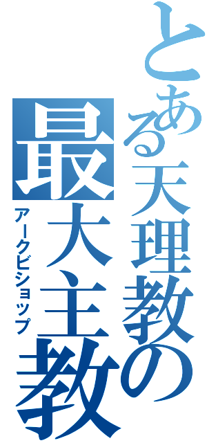 とある天理教の最大主教（アークビショップ）