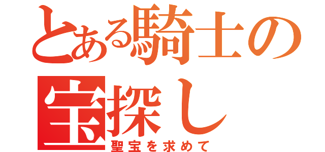 とある騎士の宝探し（聖宝を求めて）