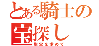 とある騎士の宝探し（聖宝を求めて）