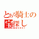 とある騎士の宝探し（聖宝を求めて）