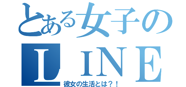 とある女子のＬＩＮＥ生活（彼女の生活とは？！）