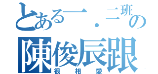 とある一．二班的の陳俊辰跟陳玟諭（很相愛）