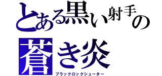 とある黒い射手の蒼き炎（ブラックロックシューター）