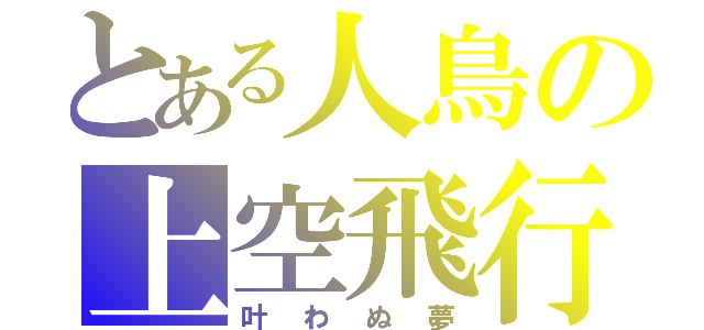 とある人鳥の上空飛行（叶わぬ夢）