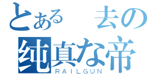 とある過去の纯真な帝（ＲＡＩＬＧＵＮ）