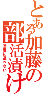 とある加藤の部活漬け（満足に遊べない）