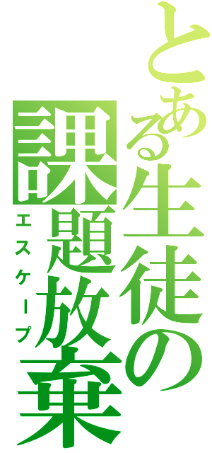 とある生徒の課題放棄（エスケープ）