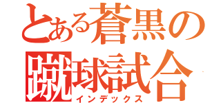 とある蒼黒の蹴球試合（インデックス）