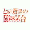 とある蒼黒の蹴球試合（インデックス）