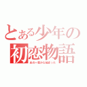 とある少年の初恋物語（あの一言から始まった）